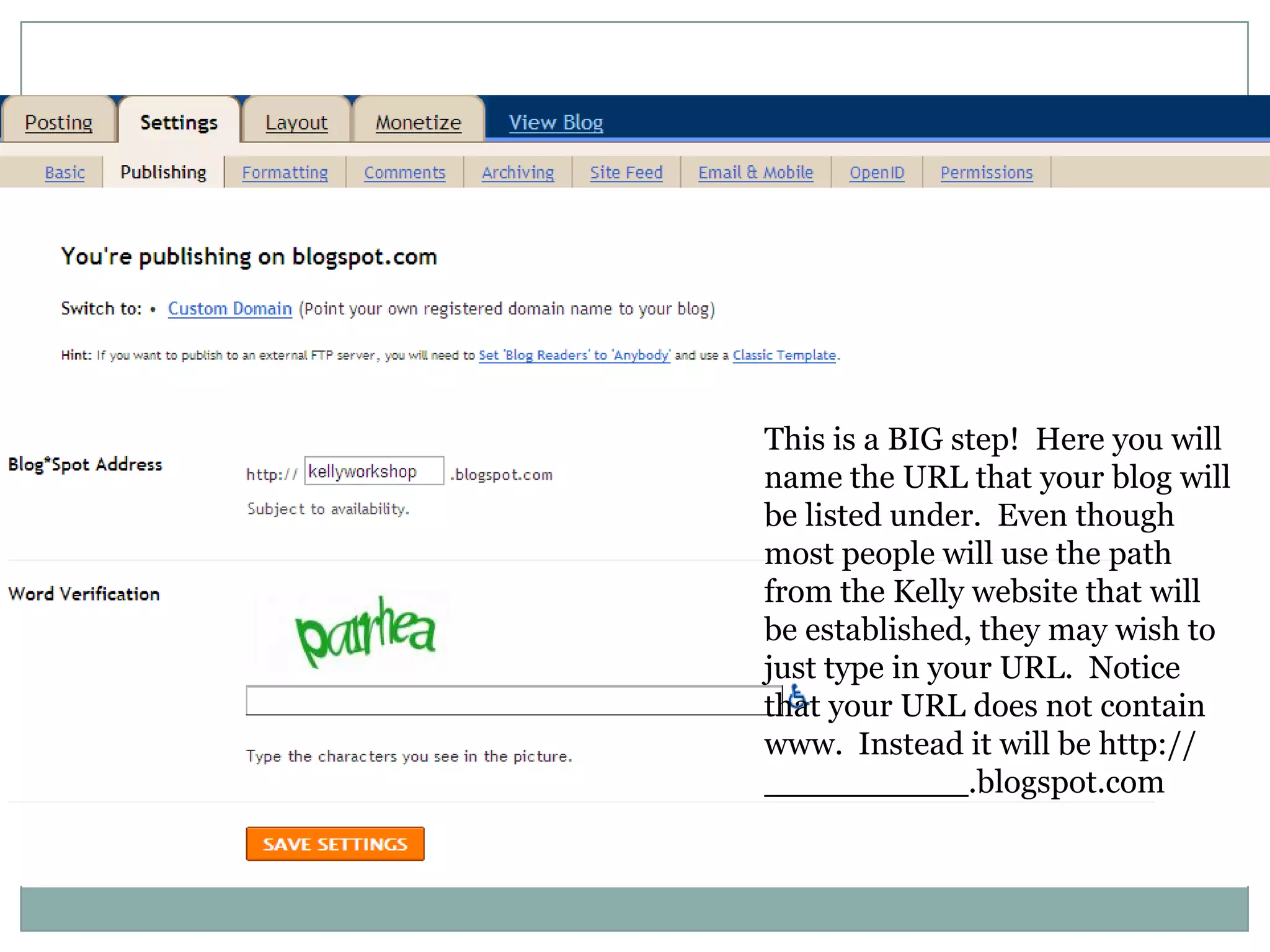 This is a BIG step!  Here you will name the URL that your blog will be listed under.  Even though most people will use the path from the Kelly website that will be established, they may wish to just type in your URL.  Notice that your URL does not contain www.  Instead it will be http://             __________.blogspot.com