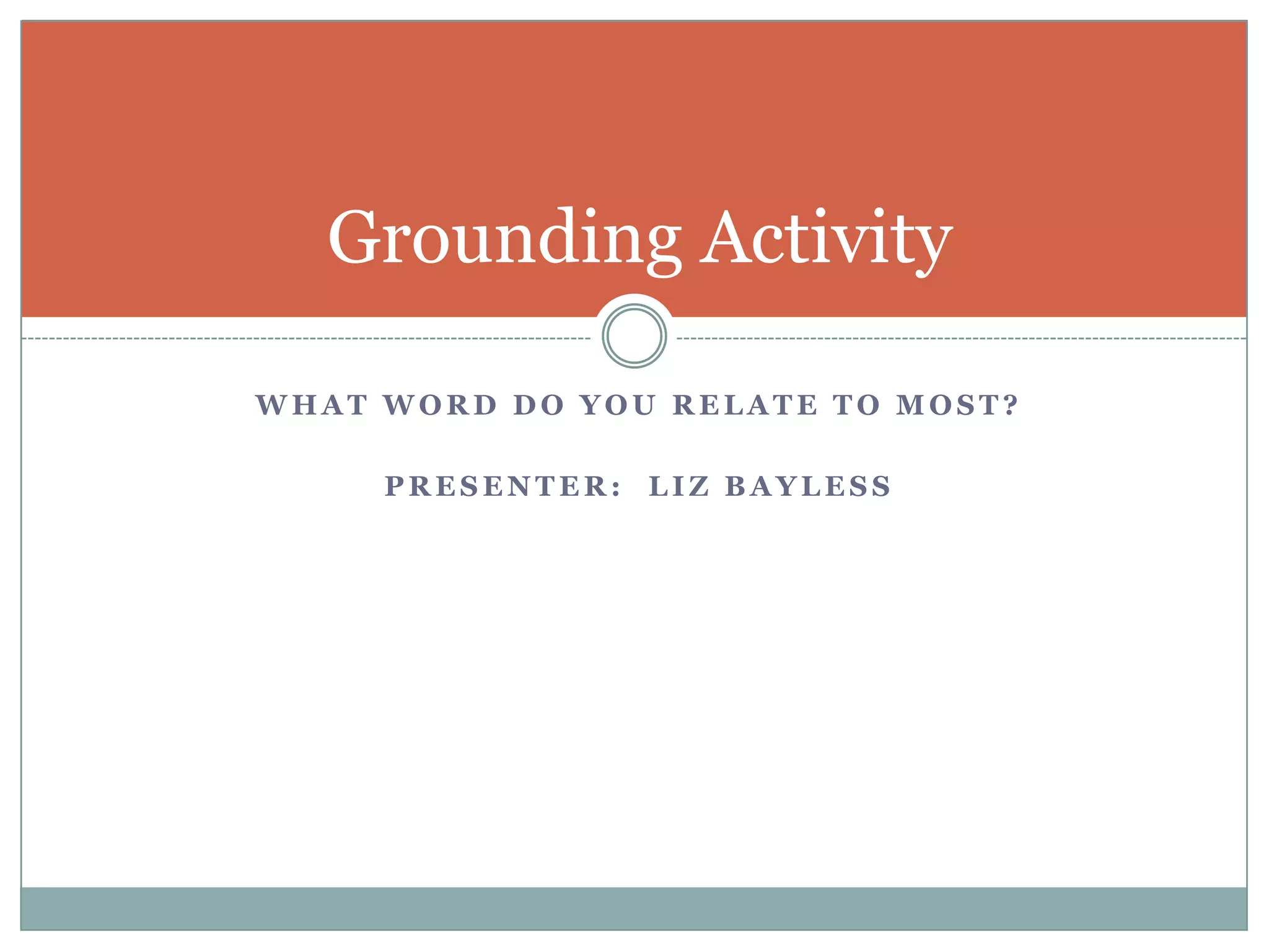 What word do you relate to most?Presenter:  Liz BaylessGrounding Activity