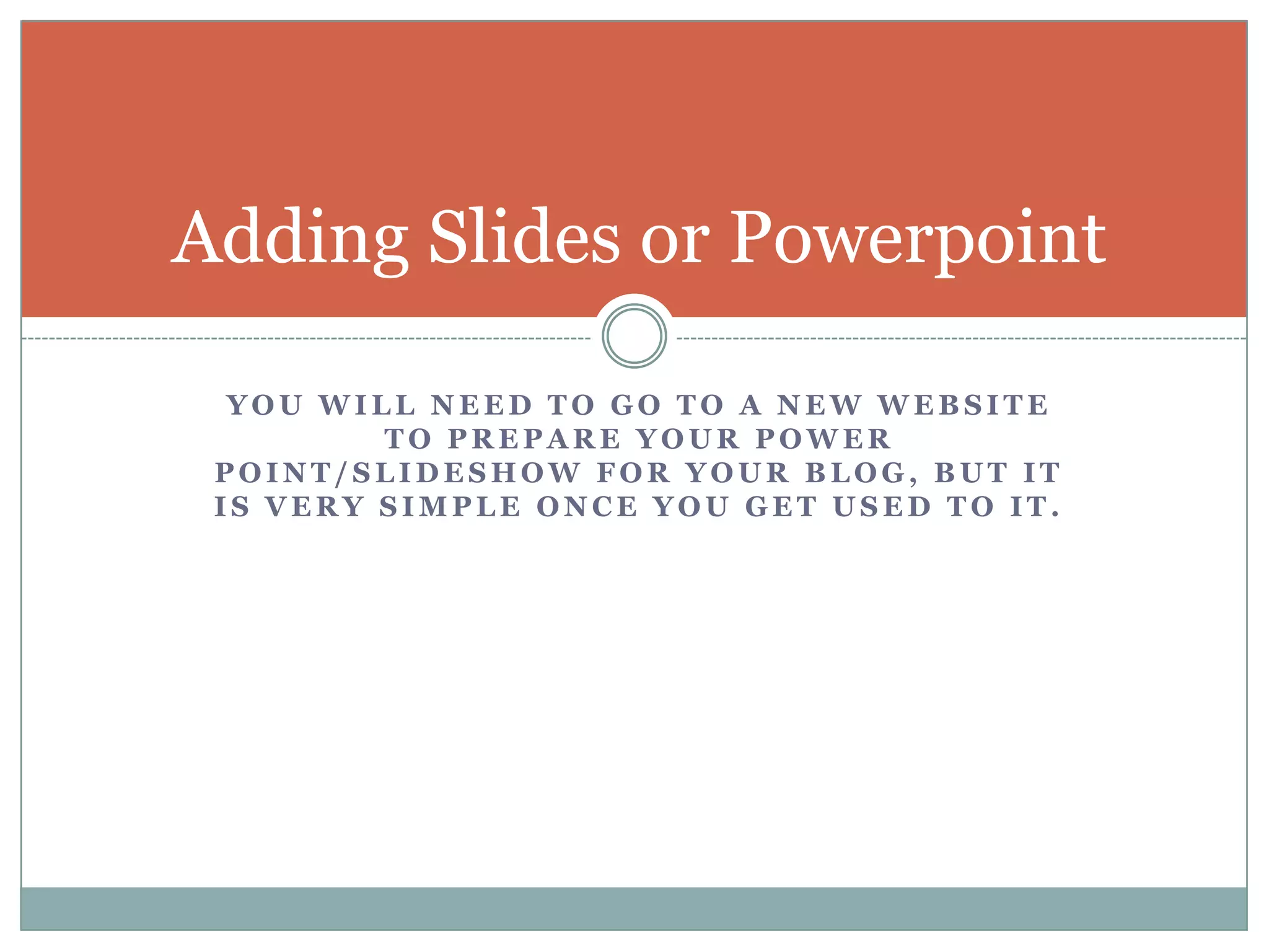 You will need to go to a new website to prepare your power point/slideshow for your blog, but it is very simple once you get used to it.Adding Slides or Powerpoint