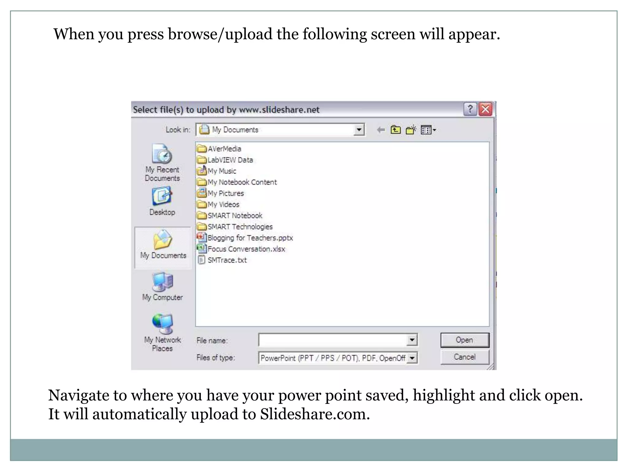 When you press browse/upload the following screen will appear.Navigate to where you have your power point saved, highlight and click open.  It will automatically upload to Slideshare.com.