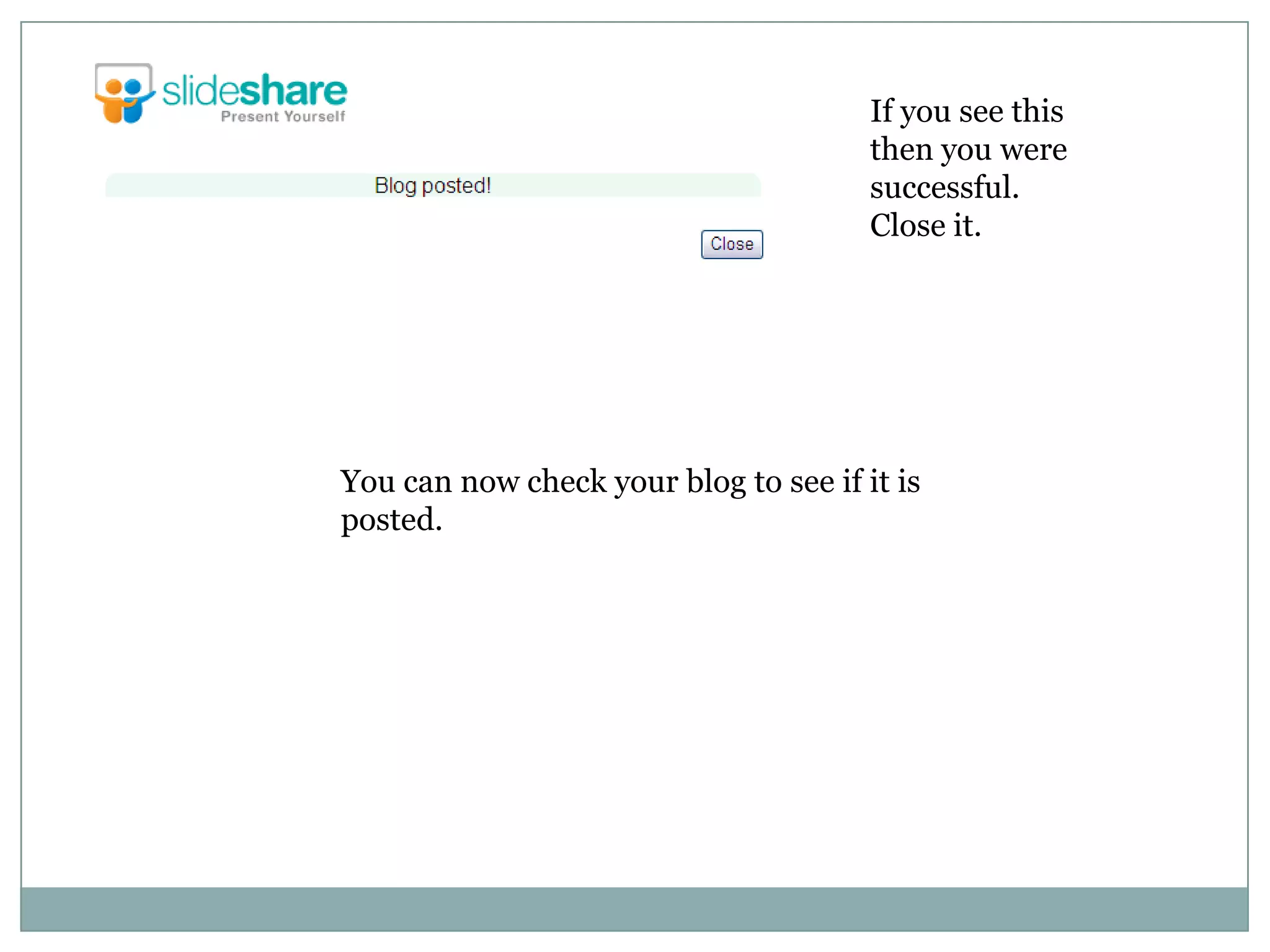 If you see this then you were successful. Close it.You can now check your blog to see if it is posted.