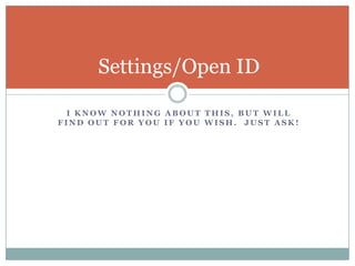 I know nothing about this, but will find out for you if you wish.  Just ask!Settings/Open ID