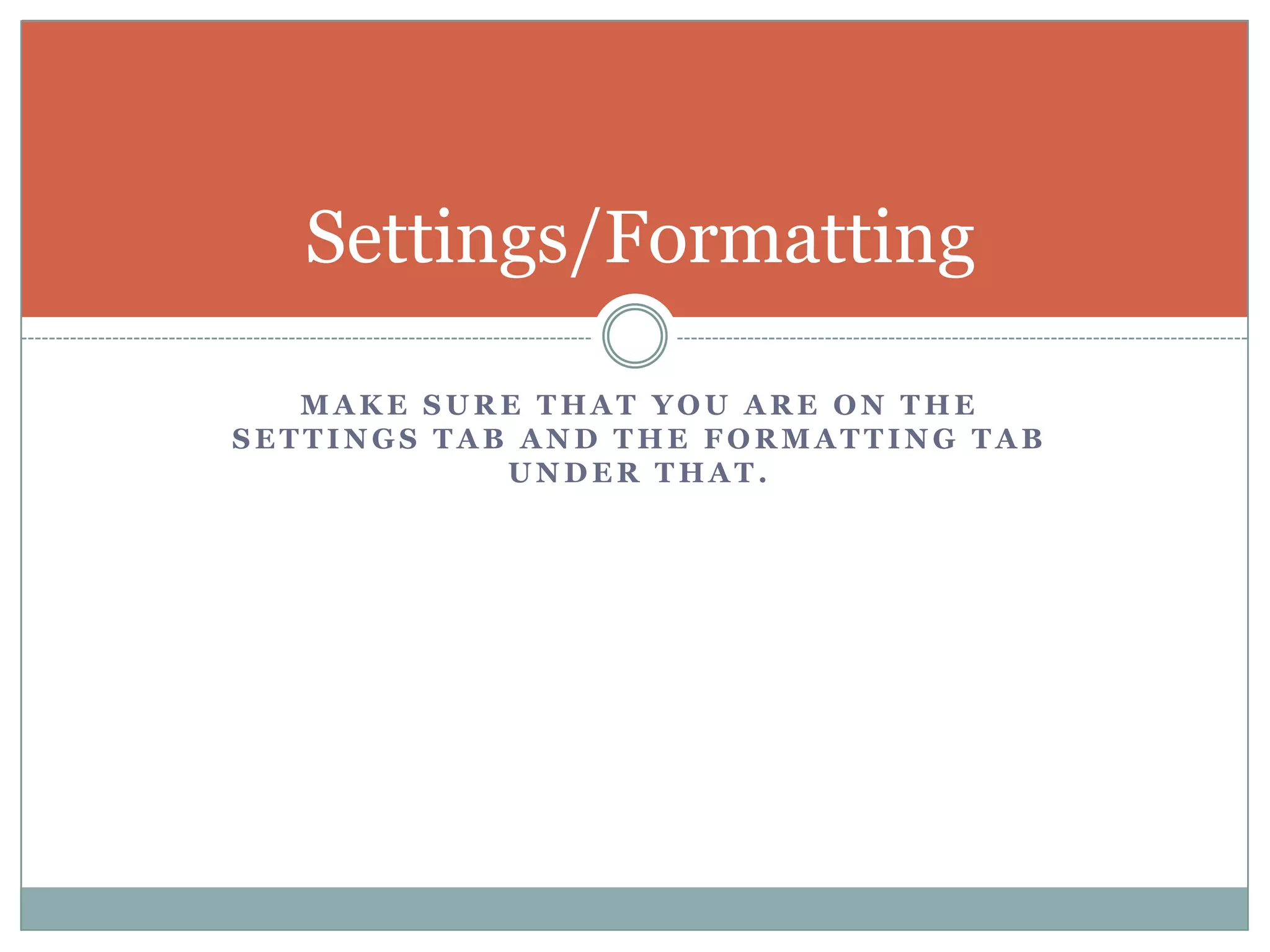 Make sure that you are on the settings tab and the formatting tab under that.Settings/Formatting
