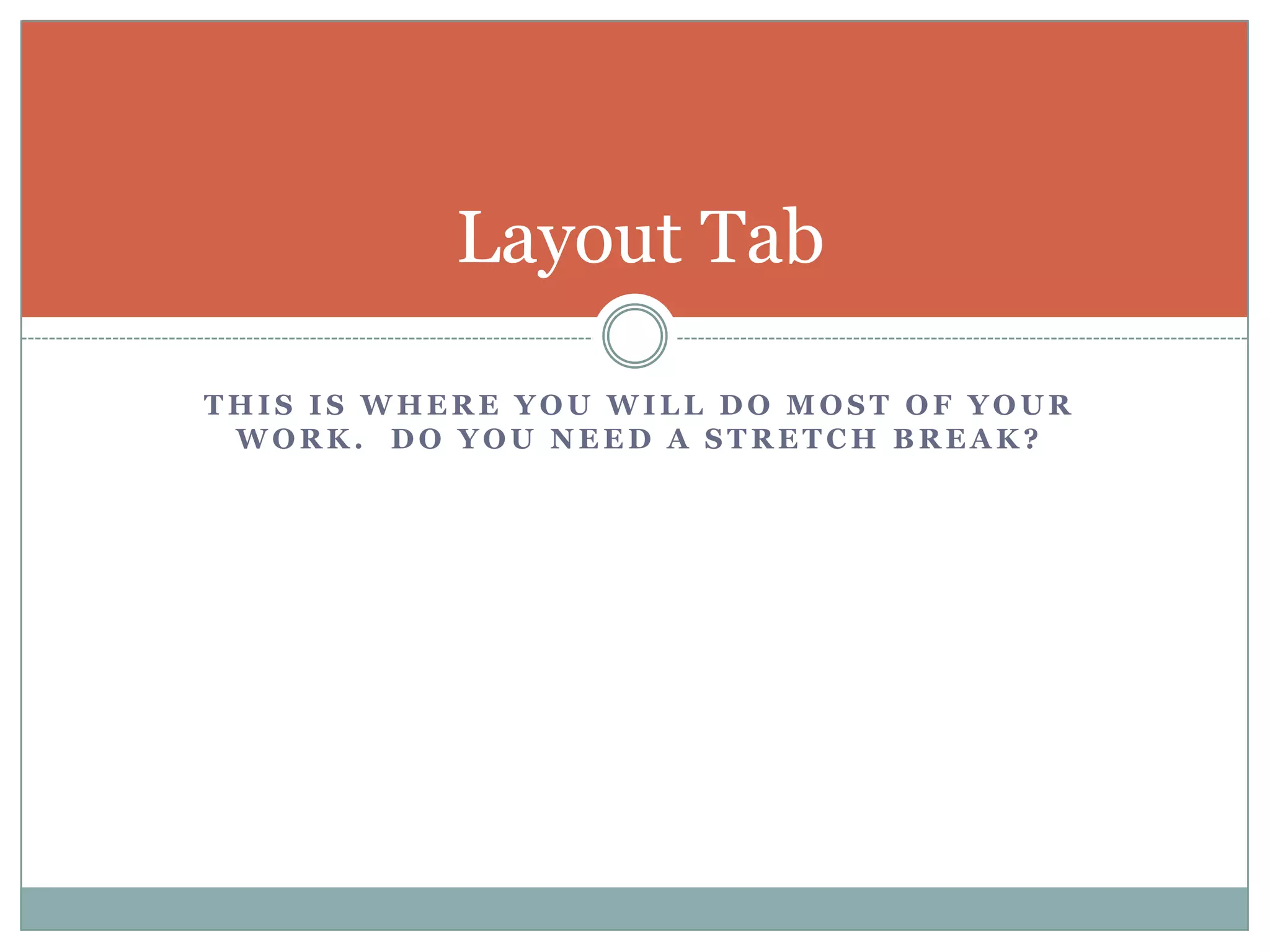 This is where you will do most of your work.  Do you need a stretch break?Layout Tab