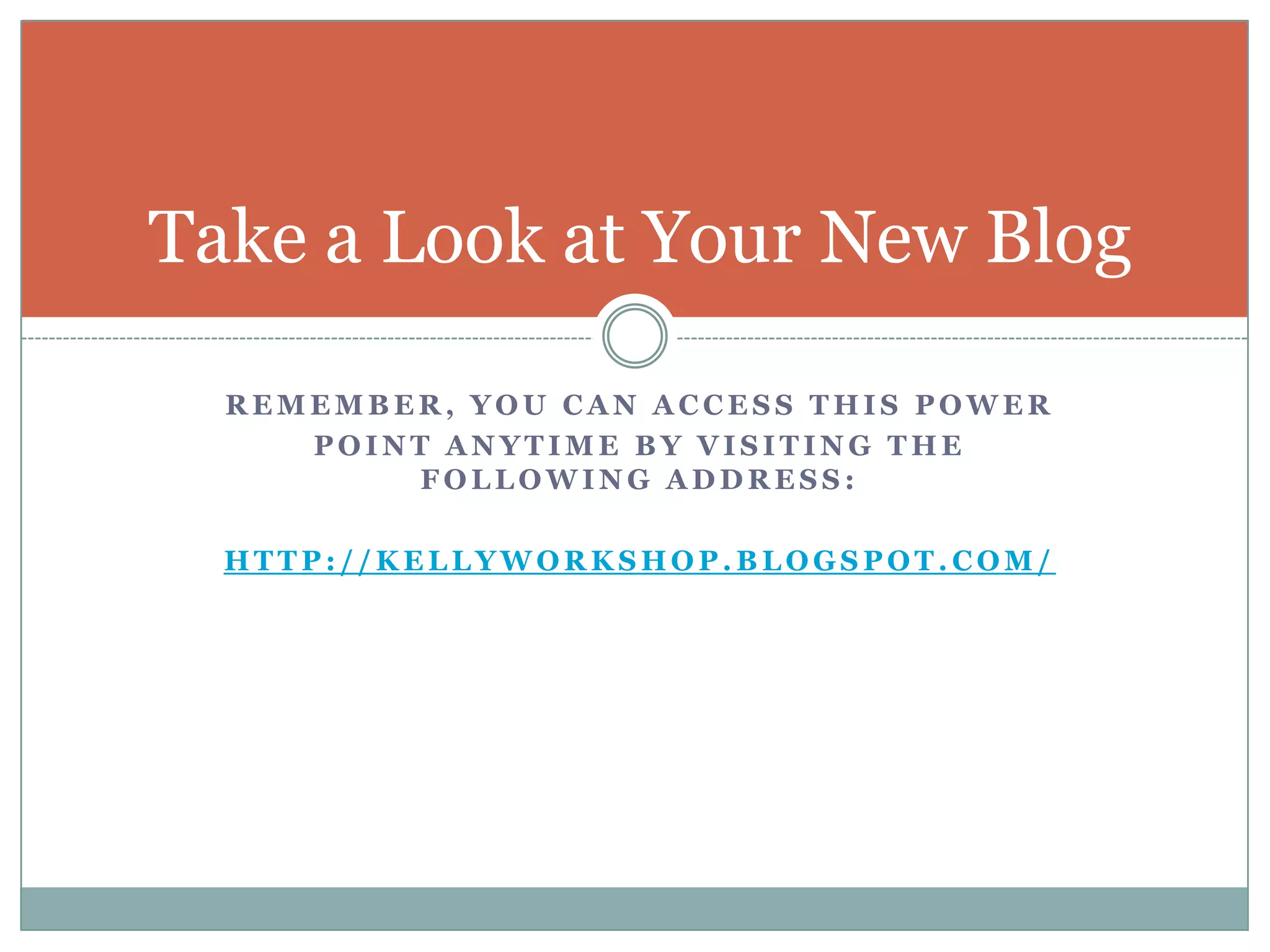 Take a Look at Your New BlogRemember, you can access this powerpoint anytime by visiting the following address: http://kellyworkshop.blogspot.com/