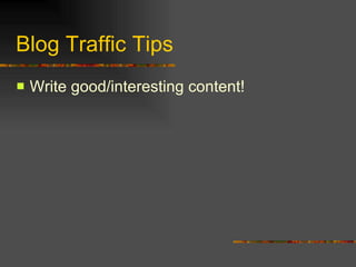 Blog Traffic Tips Write good/interesting content! 