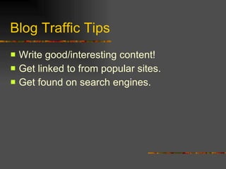 Blog Traffic Tips Write good/interesting content! Get linked to from popular sites. Get found on search engines. 