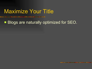 Maximize Your Title Blogs are naturally optimized for SEO. 