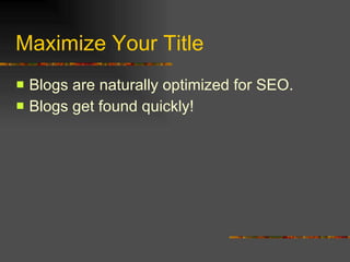 Maximize Your Title Blogs are naturally optimized for SEO. Blogs get found quickly! 