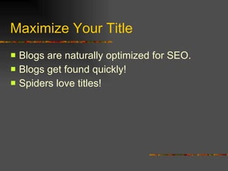 Maximize Your Title Blogs are naturally optimized for SEO. Blogs get found quickly! Spiders love titles! 
