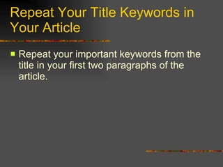 Repeat Your Title Keywords in Your Article Repeat your important keywords from the title in your first two paragraphs of the article. 