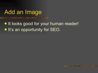 Add an Image It looks good for your human reader! It’s an opportunity for SEO. 