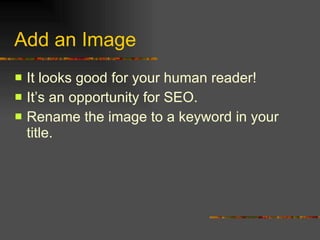 Add an Image It looks good for your human reader! It’s an opportunity for SEO. Rename the image to a keyword in your title. 