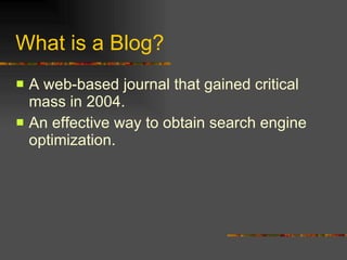 What is a Blog? A web-based journal that gained critical mass in 2004. An effective way to obtain search engine optimization. 