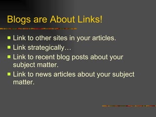 Blogs are About Links! Link to other sites in your articles. Link strategically… Link to recent blog posts about your subject matter. Link to news articles about your subject matter. 