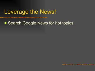 Leverage the News! Search Google News for hot topics. 