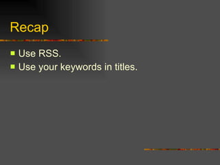 Recap Use RSS. Use your keywords in titles. 