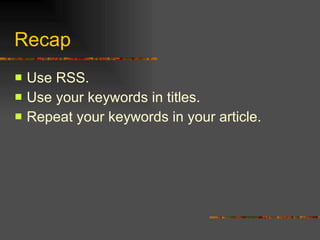 Recap Use RSS. Use your keywords in titles. Repeat your keywords in your article. 