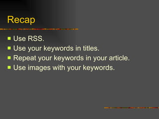 Recap Use RSS. Use your keywords in titles. Repeat your keywords in your article. Use images with your keywords. 