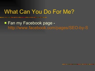 What Can You Do For Me? Fan my Facebook page -  http://www.facebook.com/pages/SEO-by-Swaby/137031038432?ref=nf 
