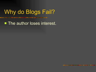 Why do Blogs Fail? The author loses interest. 