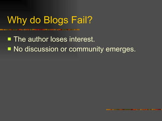 Why do Blogs Fail? The author loses interest. No discussion or community emerges. 