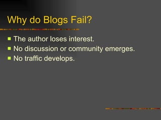 Why do Blogs Fail? The author loses interest. No discussion or community emerges. No traffic develops. 