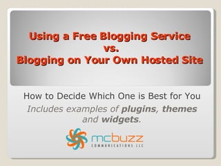 Using a Free Blogging Service  vs. Blogging on Your Own Hosted Site  How to Decide Which One is Best for You Includes examples of  plugins ,  themes  and  widgets . 