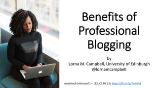 Benefits of
Professional
Blogging
wocintech (microsoft) – 182, CC BY 2.0, https://flic.kr/p/Fv4HN8
by
Lorna M. Campbell, University of Edinburgh
@lornamcampbell
 