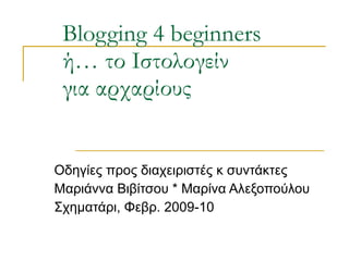 Blogging 4 beginners ή… το Ιστολογείν  για αρχαρίους Οδηγίες προς διαχειριστές κ συντάκτες Μαριάννα Βιβίτσου * Μαρίνα Αλεξοπούλου  Σχηματάρι, Φεβρ. 2009-10 