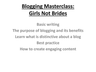 Blogging Masterclass:
Girls Not Brides
Basic writing
The purpose of blogging and its benefits
Learn what is distinctive about a blog
Best practice
How to create engaging content
 