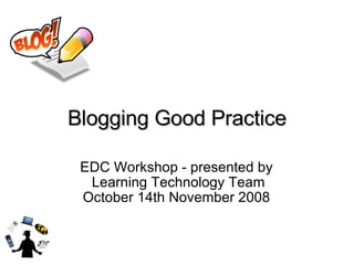 Blogging Good Practice EDC Workshop - presented by  Learning Technology Team October 14th November 2008  