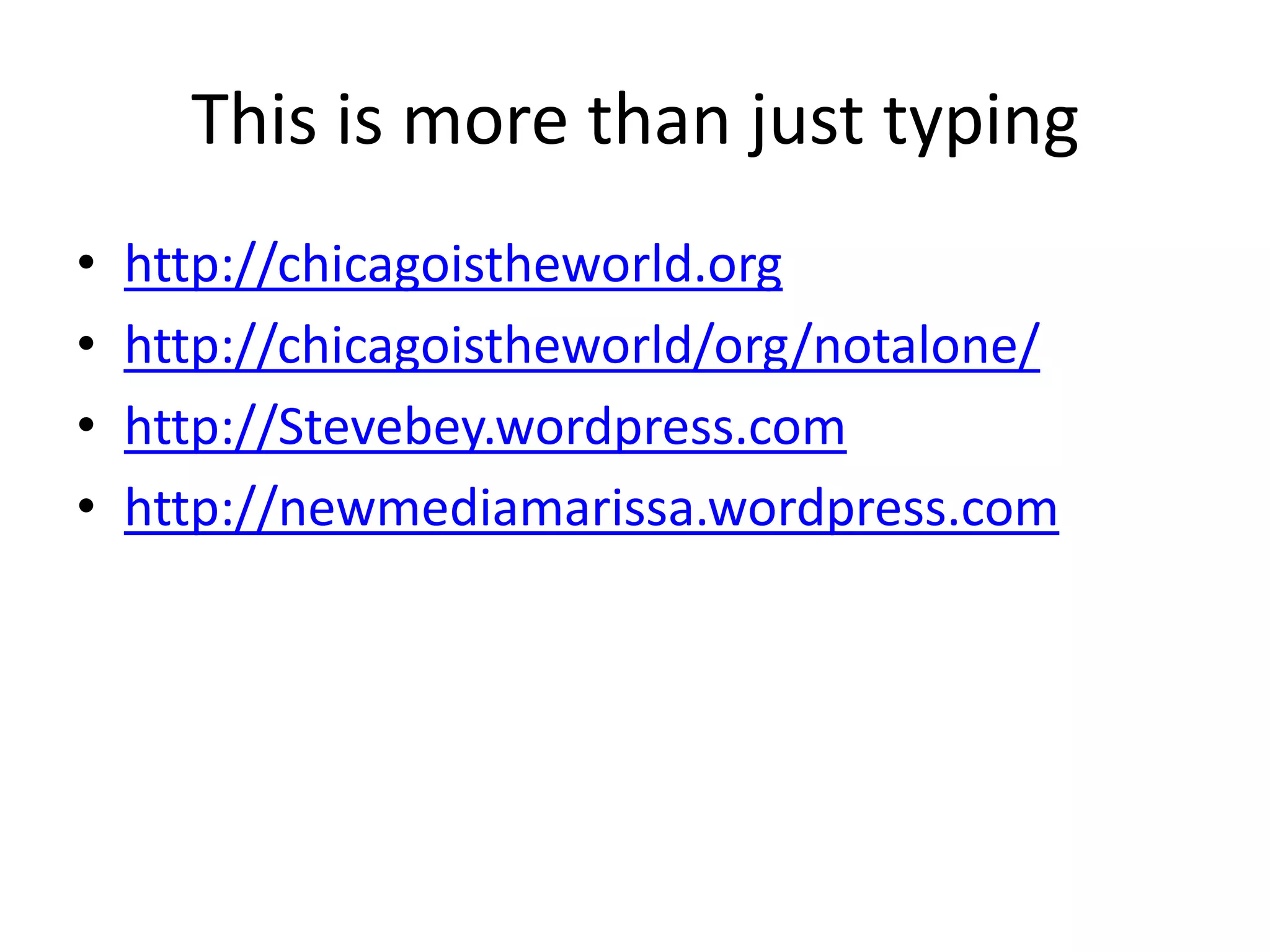 This is more than just typing
•   http://chicagoistheworld.org
•   http://chicagoistheworld/org/notalone/
•   http://Stevebey.wordpress.com
•   http://newmediamarissa.wordpress.com
 