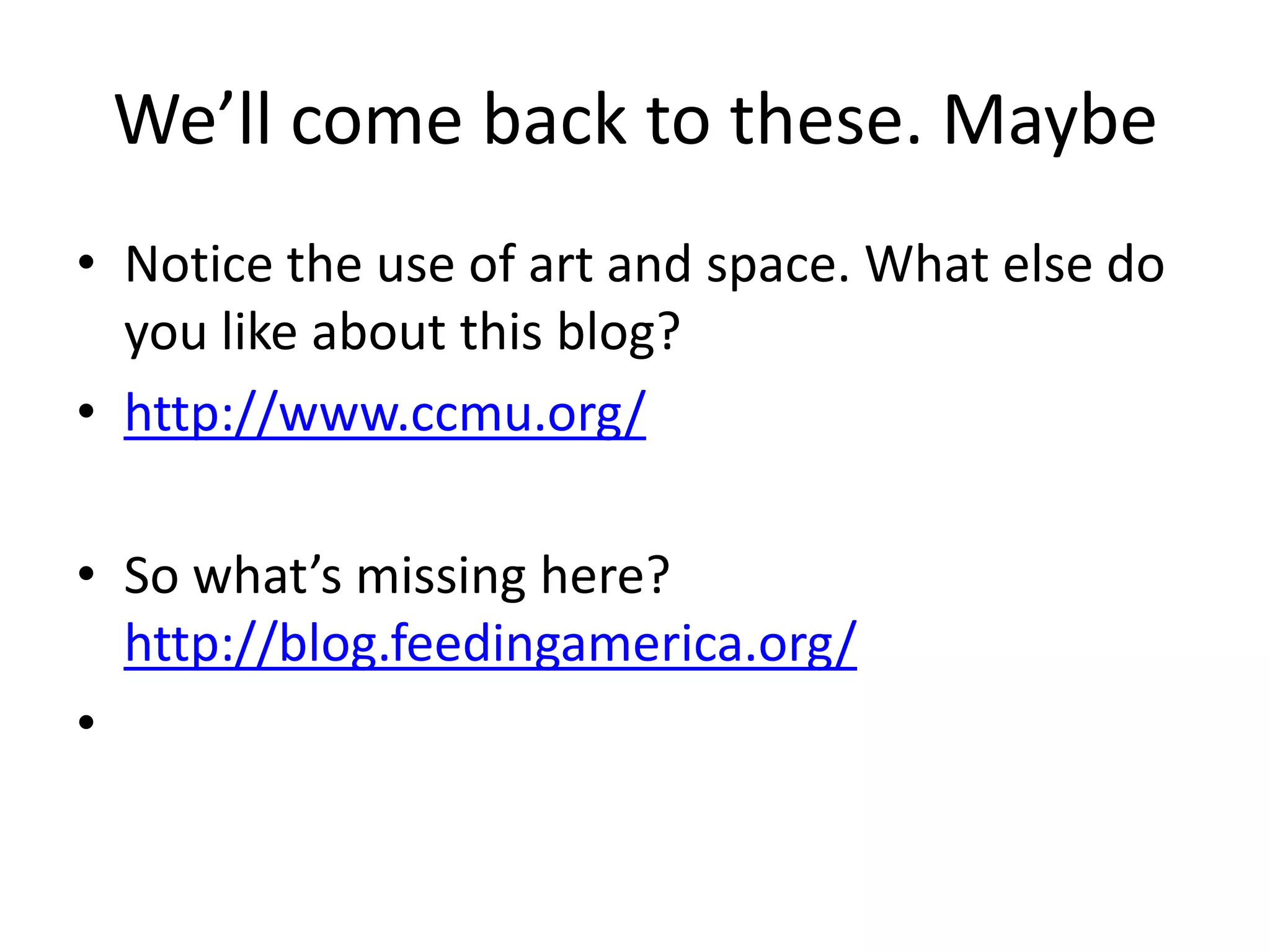 We’ll come back to these. Maybe
• Notice the use of art and space. What else do
  you like about this blog?
• http://www.ccmu.org/

• So what’s missing here?
  http://blog.feedingamerica.org/
•
 