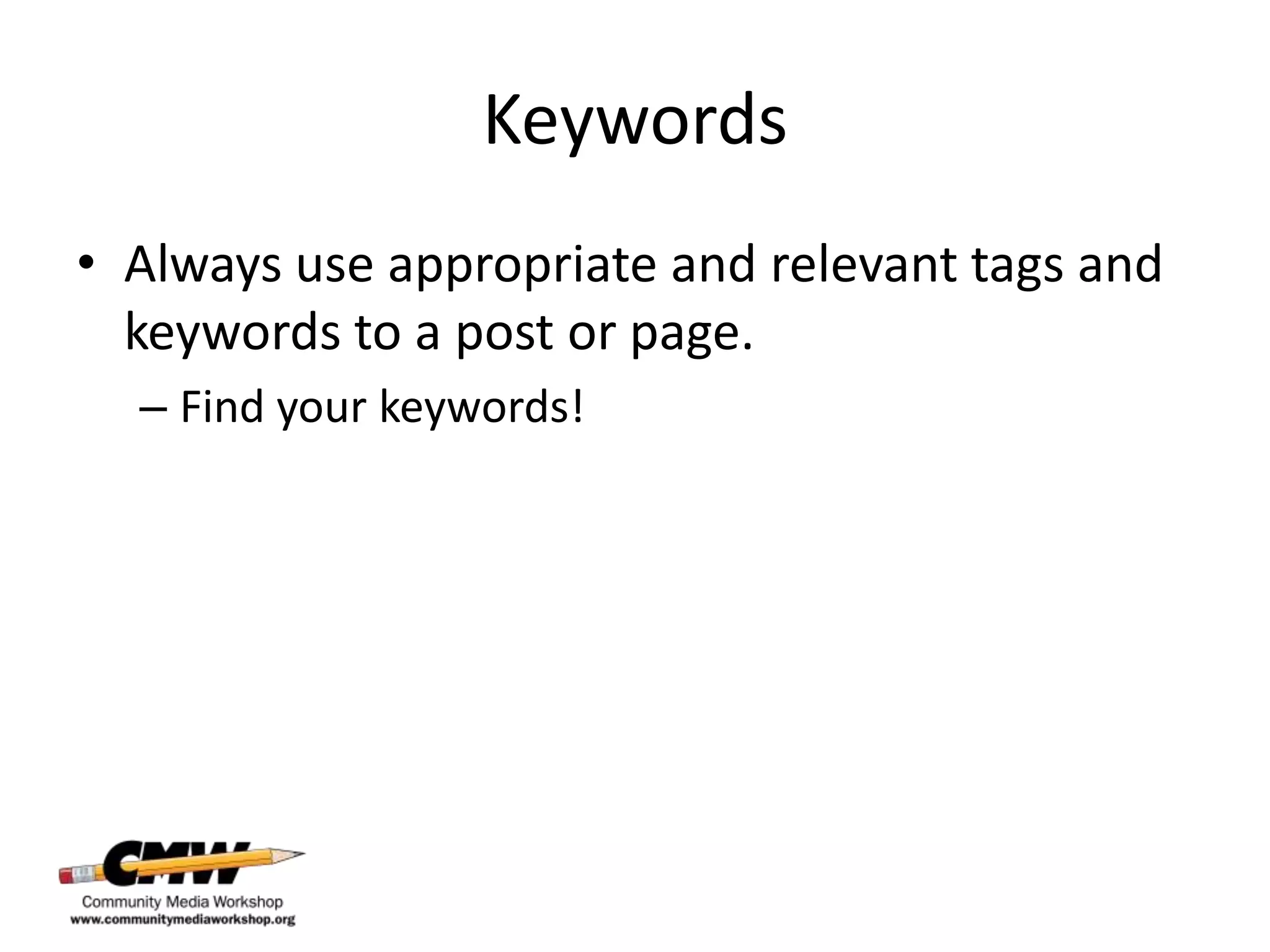 Keywords
• Always use appropriate and relevant tags and
  keywords to a post or page.
  – Find your keywords!
 