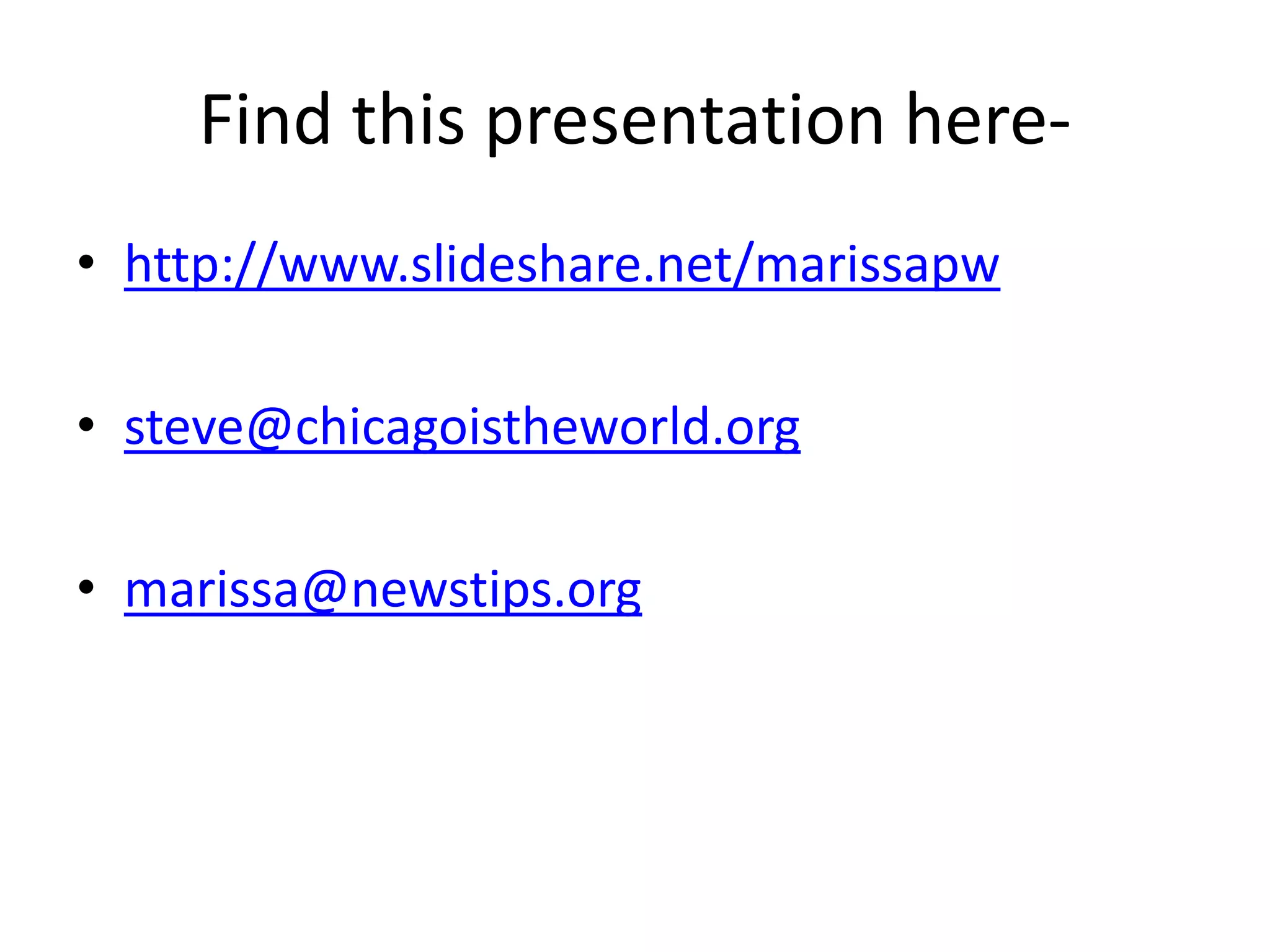 Find this presentation here-
• http://www.slideshare.net/marissapw

• steve@chicagoistheworld.org

• marissa@newstips.org
 