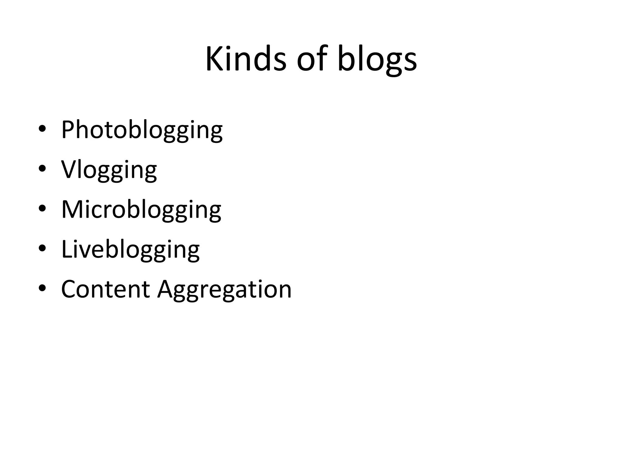 Kinds of blogs
•   Photoblogging
•   Vlogging
•   Microblogging
•   Liveblogging
•   Content Aggregation
 