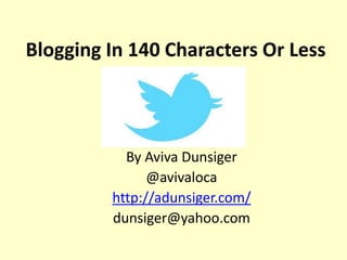Blogging In 140 Characters Or Less
By Aviva Dunsiger
@avivaloca
http://adunsiger.com/
dunsiger@yahoo.com
 