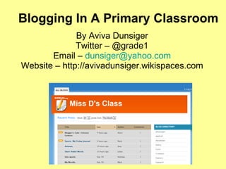 Blogging In A Primary Classroom By Aviva Dunsiger Twitter – @grade1 Email –  [email_address] Website – http://avivadunsiger.wikispaces.com 