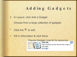 Adding Gadgets In Layout, click Add a Gadget Choose from a large collection of gadgets Click the  +  to add Fill in information & click Save Popular Gadget: Links list for resources: 