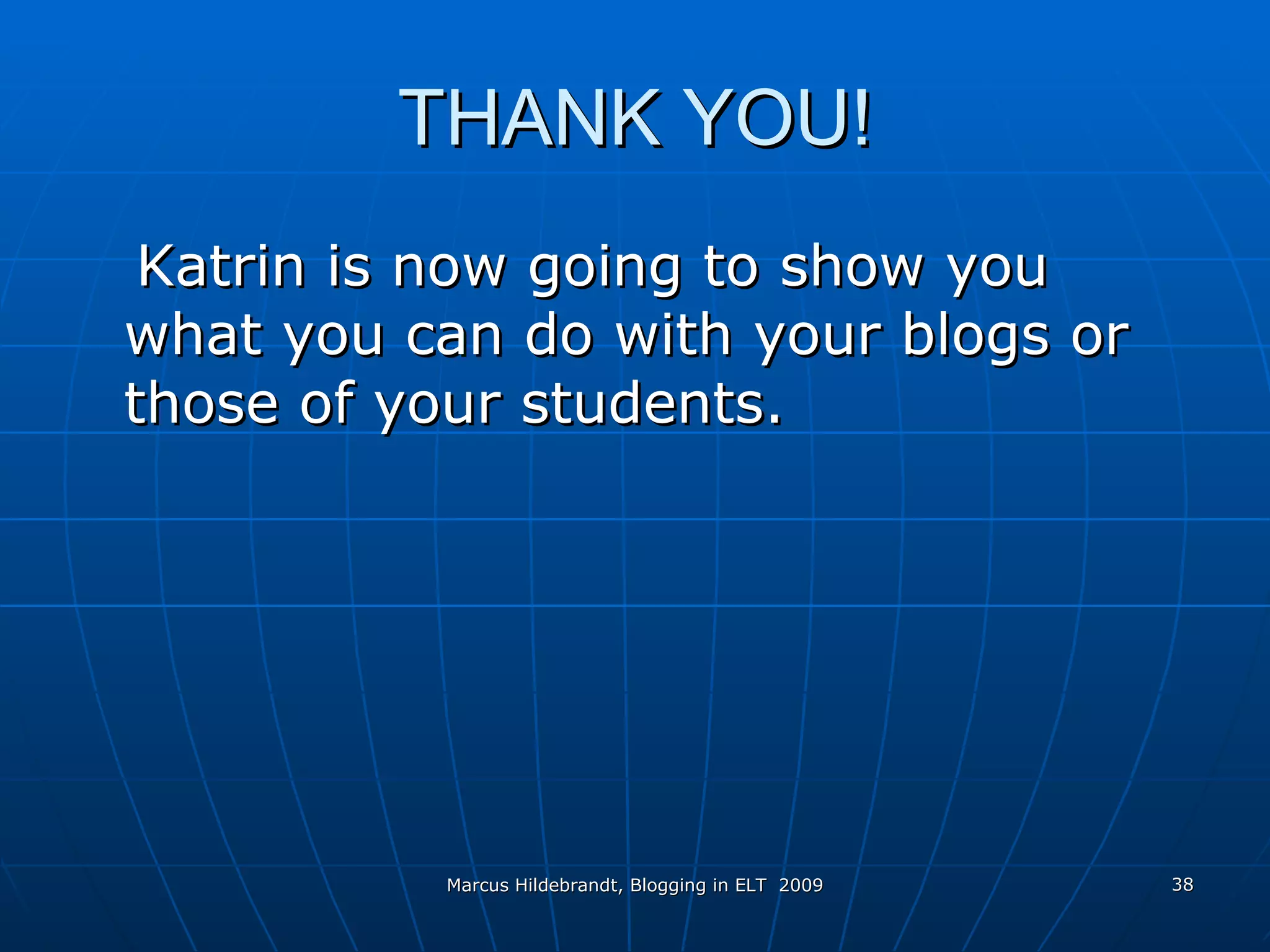 THANK YOU! Katrin is now going to show you what you can do with your blogs or those of your students. 