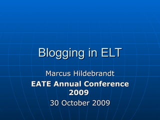 Blogging in ELT Marcus Hildebrandt EATE  Annual   Conference  2009   30 October  2009 