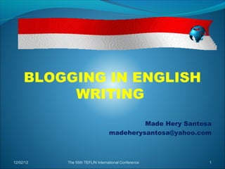 BLOGGING IN ENGLISH
          WRITING
                                           Made Hery Santosa
                                  madeherysantosa@yahoo.com



12/02/12   The 55th TEFLIN International Conference        1
 