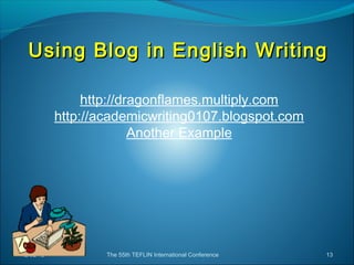 Using Blog in English Writing

                http://dragonflames.multiply.com
           http://academicwriting0107.blogspot.com
                         Another Example




12/02/12           The 55th TEFLIN International Conference   13
 