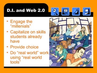 D.I. and Web 2.0
• Engage the
“millenials”
• Capitalize on skills
students already
have
• Provide choice
• Do “real world” work
using “real world
tools”
 