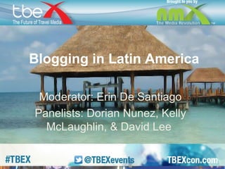 Blogging in Latin America 
Moderator: Erin De Santiago 
Panelists: Dorian Nunez, Kelly 
McLaughlin, & David Lee 
 