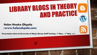 Helen Nneka Okpala
[www.helenokpala.com]
Presentation done at University of Abuja Library Staff Training, 3rd May – 6th May, 2016.
 