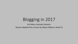 Blogging in 2017
Kris Meen, Assistant Librarian
Session adapted from a lesson by Wayne Gibbons, Rudai 23
 