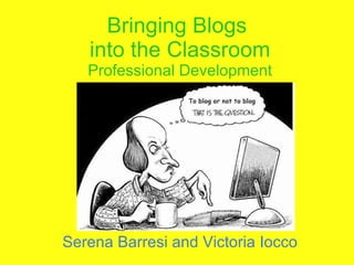 Bringing Blogs  into the Classroom Professional Development Serena Barresi and Victoria Iocco 