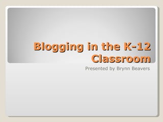 Blogging in the K-12
          Classroom
        Presented by Brynn Beavers
 